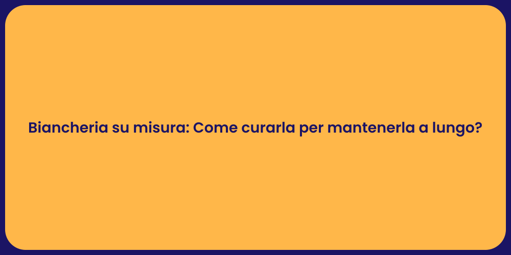 Biancheria su misura: Come curarla per mantenerla a lungo?