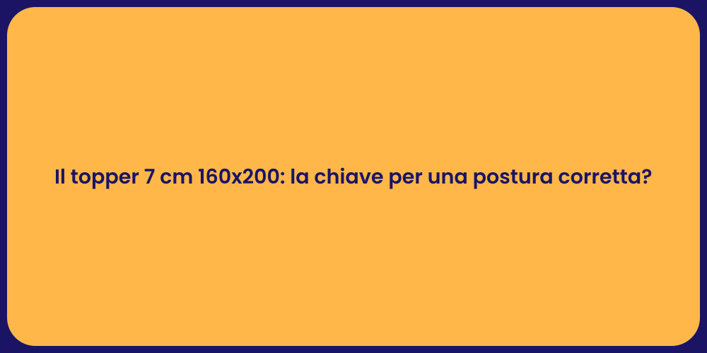 Il topper 7 cm 160x200: la chiave per una postura corretta?