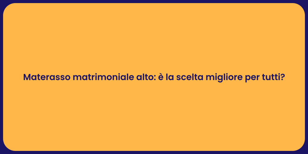 Materasso matrimoniale alto: è la scelta migliore per tutti?