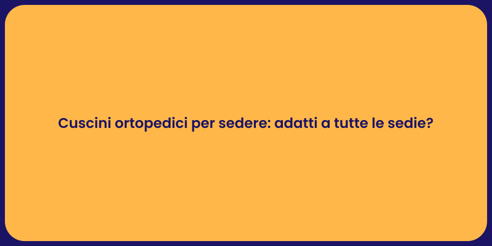 Cuscini ortopedici per sedere: adatti a tutte le sedie?