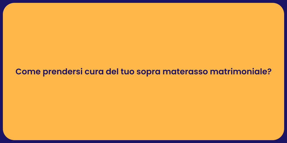 Come prendersi cura del tuo sopra materasso matrimoniale?