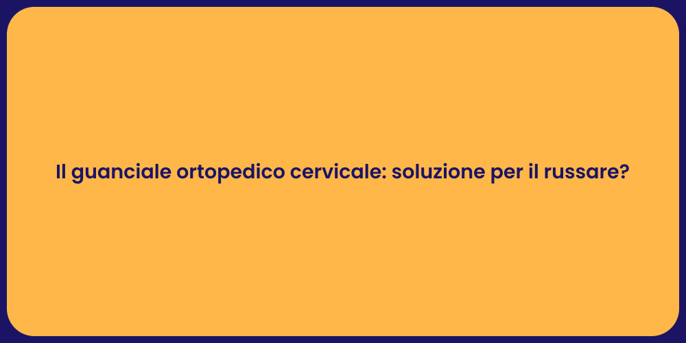 Il guanciale ortopedico cervicale: soluzione per il russare?