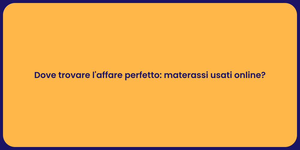 Dove trovare l'affare perfetto: materassi usati online?