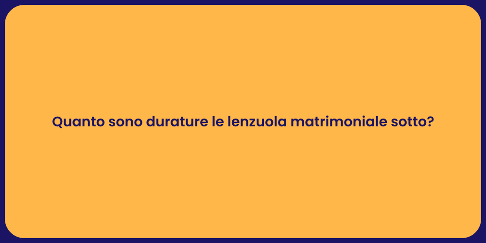 Quanto sono durature le lenzuola matrimoniale sotto?