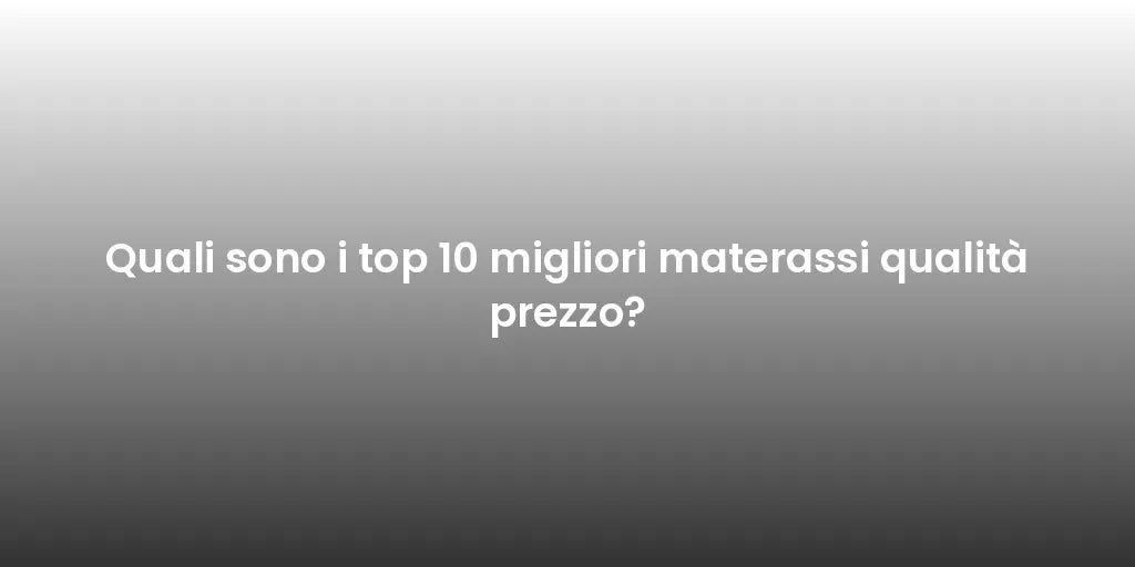 Quali sono i top 10 migliori materassi qualità prezzo?