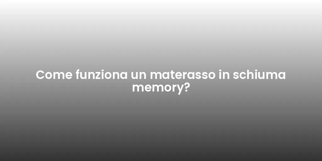 Come funziona un materasso in schiuma memory?