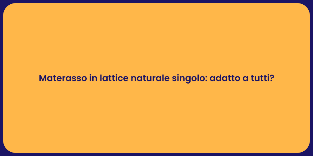 Materasso in lattice naturale singolo: adatto a tutti?
