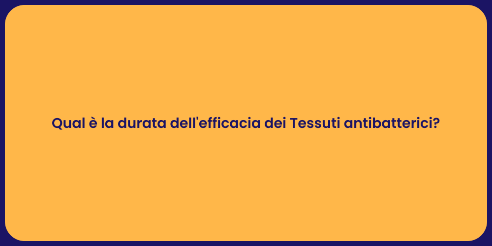 Qual è la durata dell'efficacia dei Tessuti antibatterici?