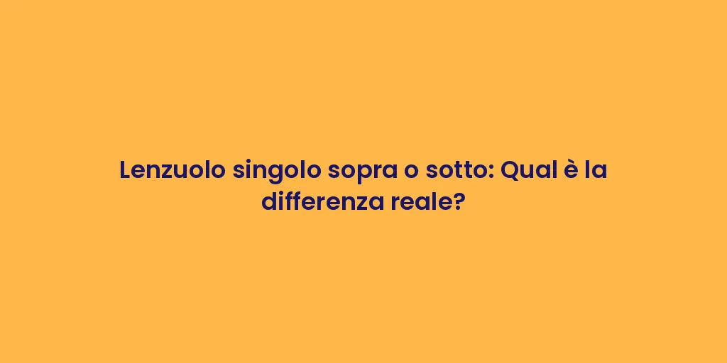 Lenzuolo singolo sopra o sotto: Qual è la differenza reale?