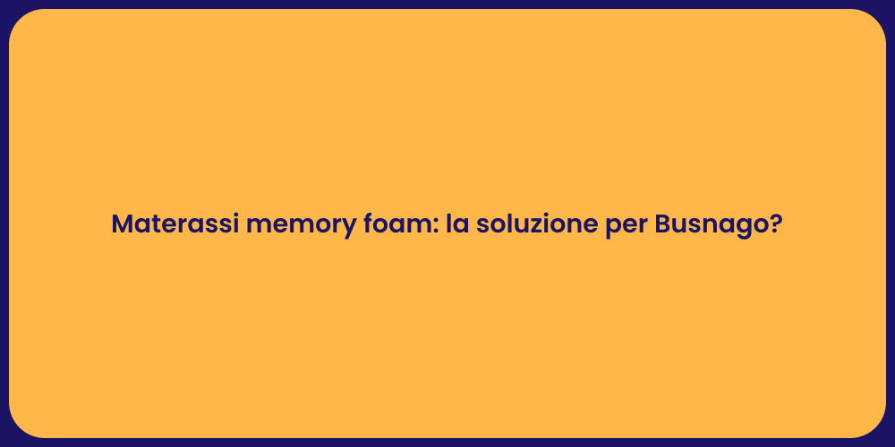 Materassi memory foam: la soluzione per Busnago?