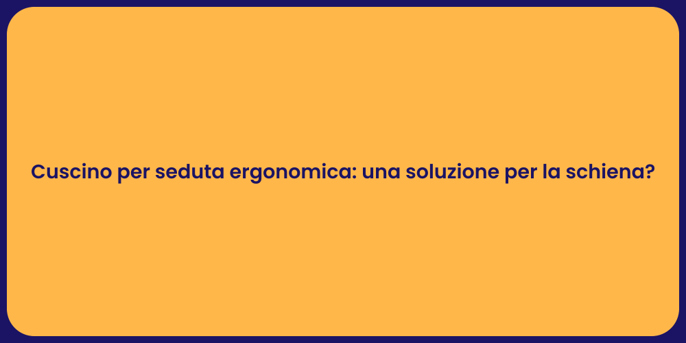 Cuscino per seduta ergonomica: una soluzione per la schiena?