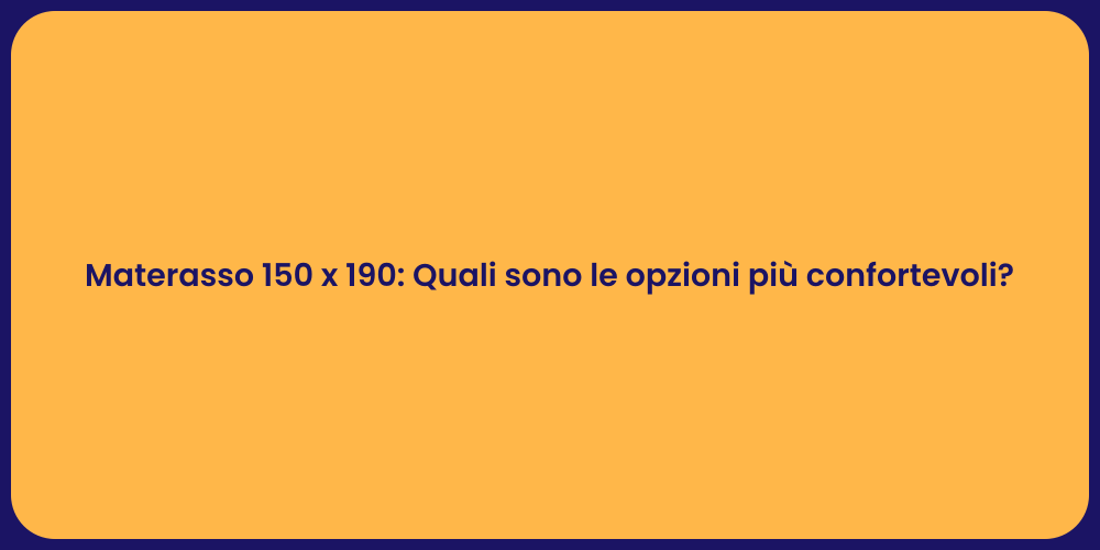 Materasso 150 x 190: Quali sono le opzioni più confortevoli?