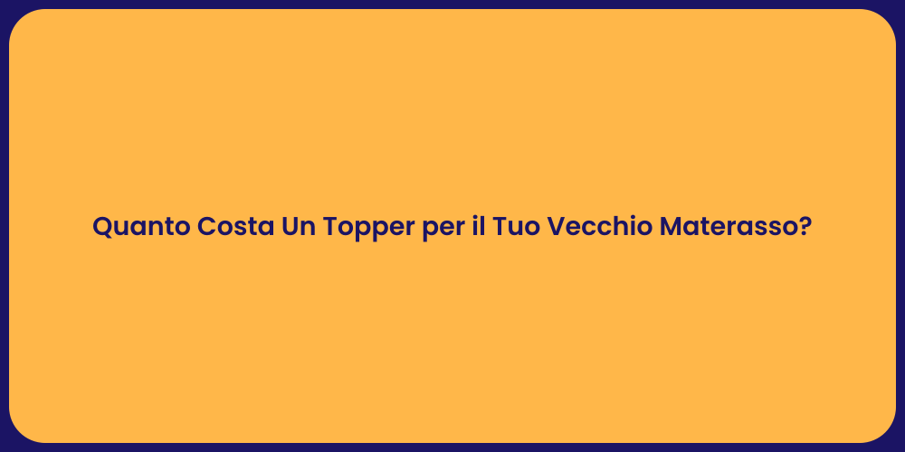Quanto Costa Un Topper per il Tuo Vecchio Materasso?