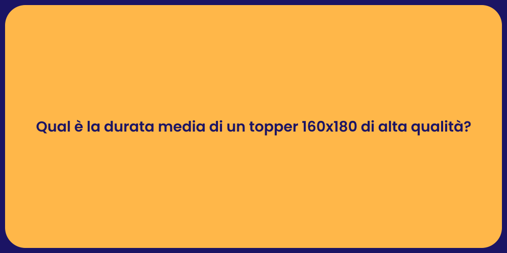 Qual è la durata media di un topper 160x180 di alta qualità?