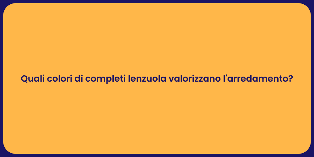 Quali colori di completi lenzuola valorizzano l'arredamento?