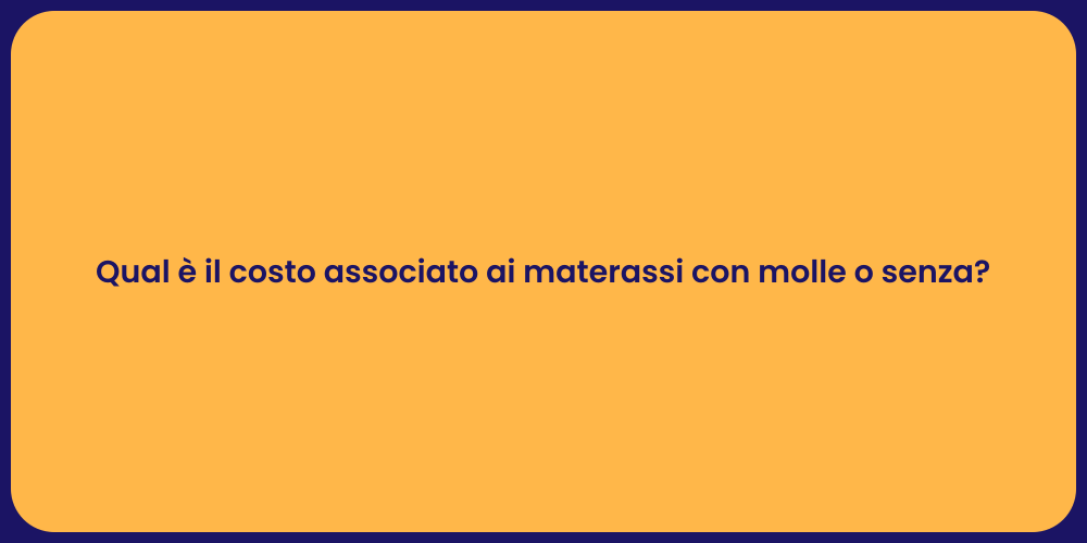 Qual è il costo associato ai materassi con molle o senza?