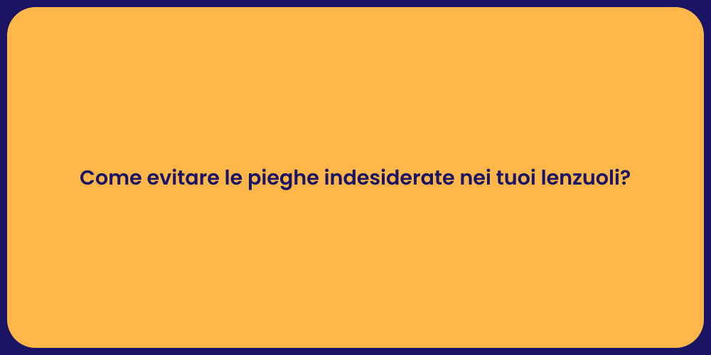 Come evitare le pieghe indesiderate nei tuoi lenzuoli?