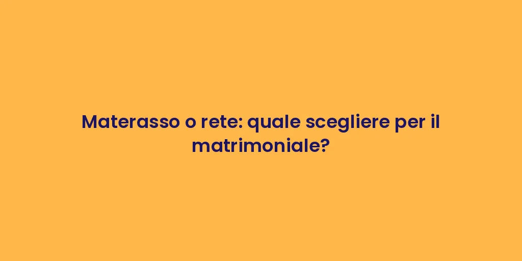 Materasso o rete: quale scegliere per il matrimoniale?