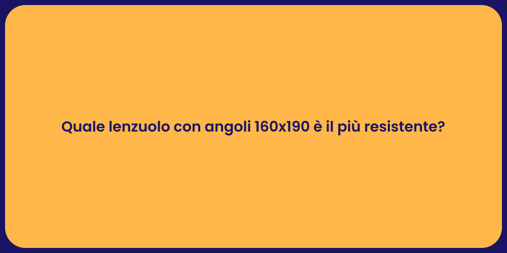 Quale lenzuolo con angoli 160x190 è il più resistente?