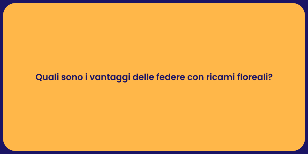 Quali sono i vantaggi delle federe con ricami floreali?