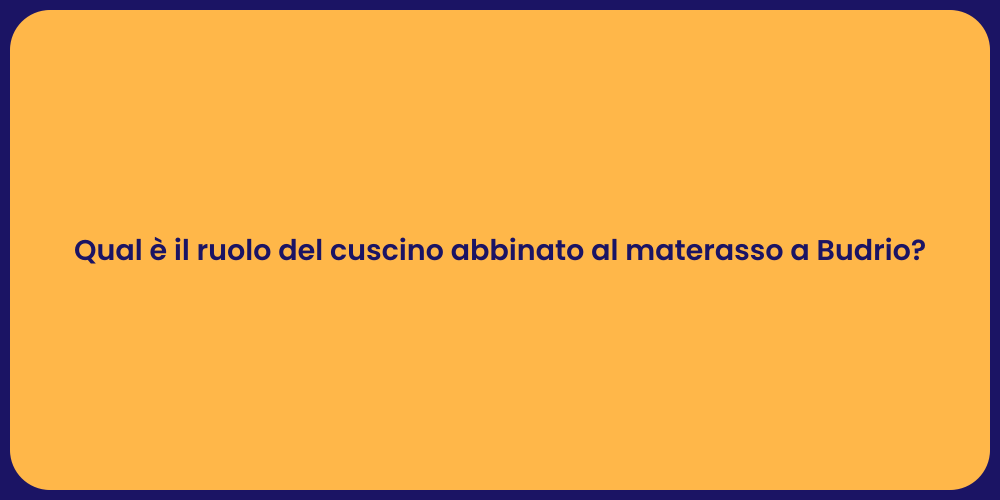 Qual è il ruolo del cuscino abbinato al materasso a Budrio?