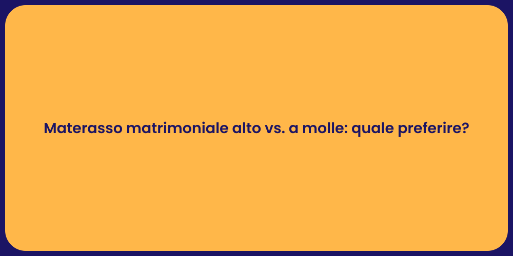 Materasso matrimoniale alto vs. a molle: quale preferire?