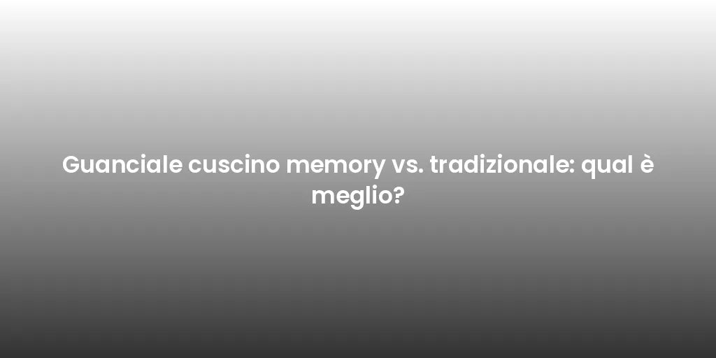 Guanciale cuscino memory vs. tradizionale: qual è meglio?