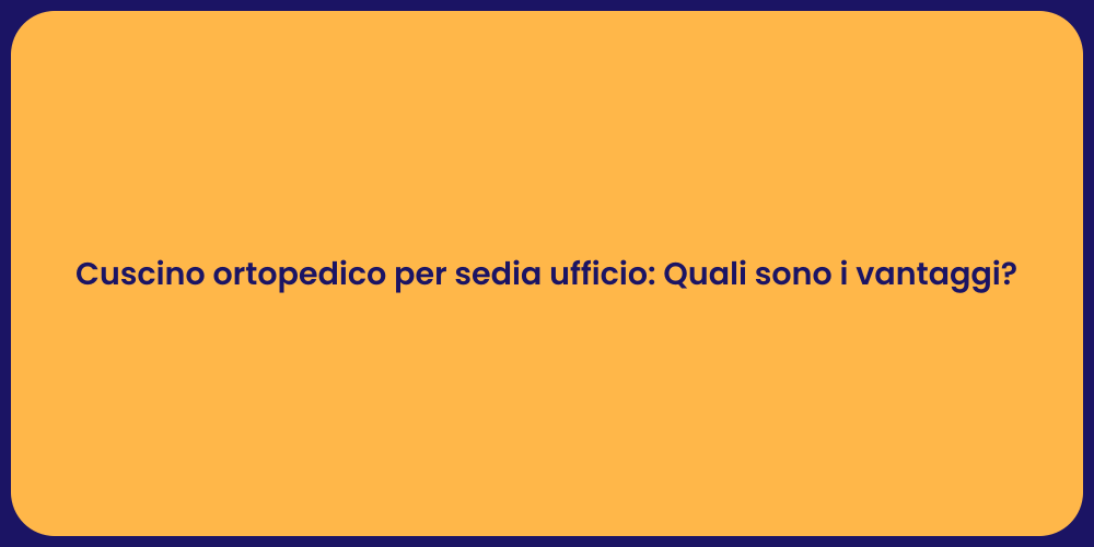 Cuscino ortopedico per sedia ufficio: Quali sono i vantaggi?
