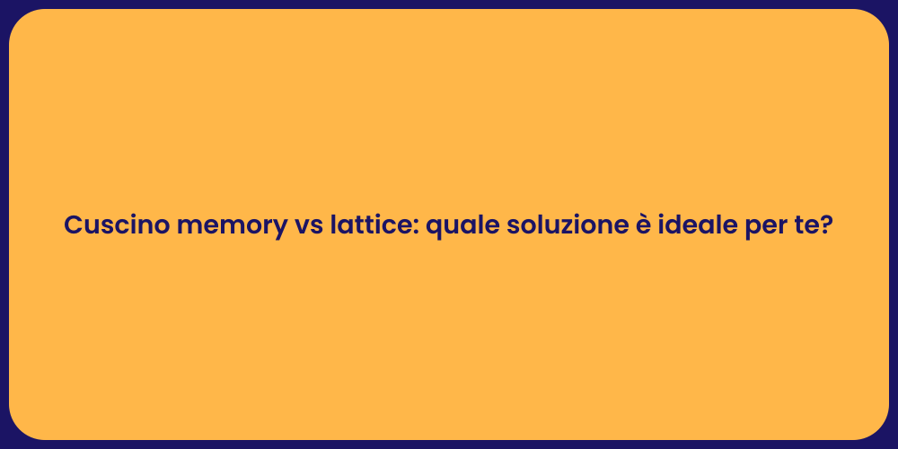 Cuscino memory vs lattice: quale soluzione è ideale per te?