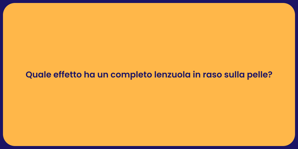 Quale effetto ha un completo lenzuola in raso sulla pelle?
