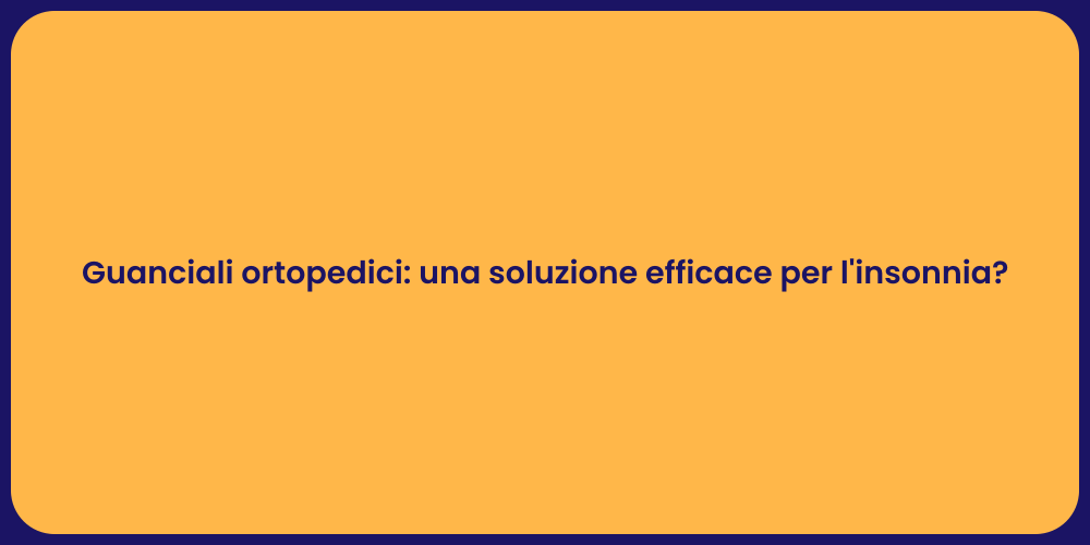 Guanciali ortopedici: una soluzione efficace per l'insonnia?