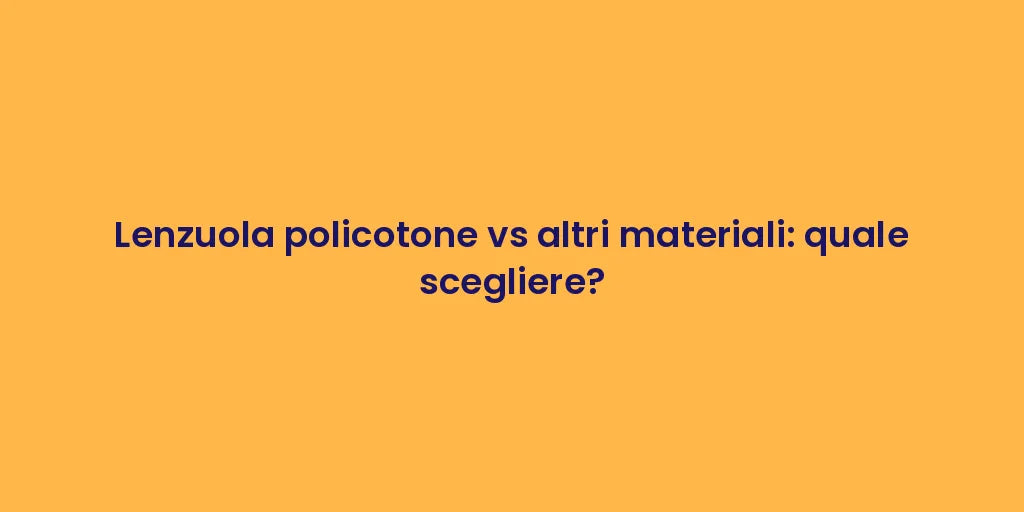 Lenzuola policotone vs altri materiali: quale scegliere?