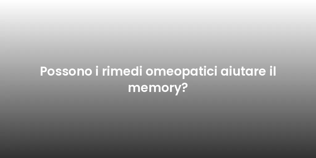 Possono i rimedi omeopatici aiutare il memory?