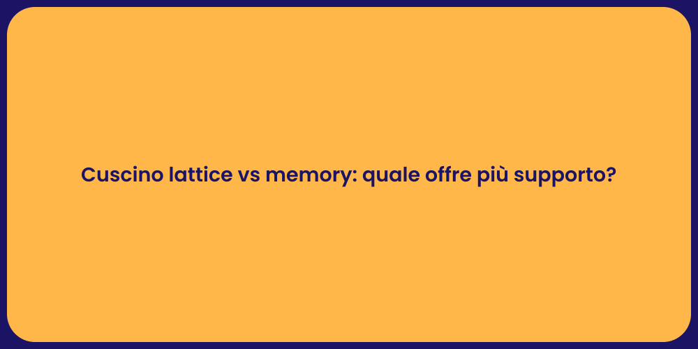 Cuscino lattice vs memory: quale offre più supporto?