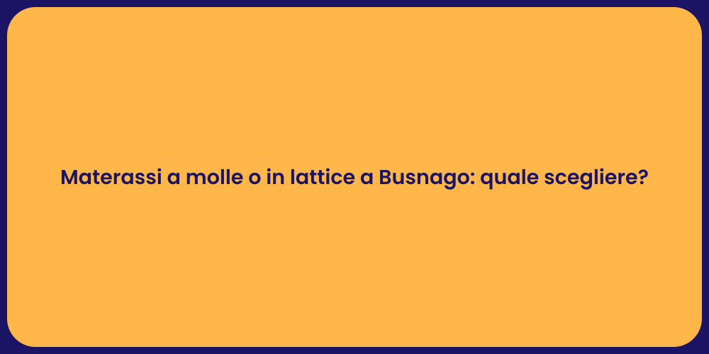 Materassi a molle o in lattice a Busnago: quale scegliere?