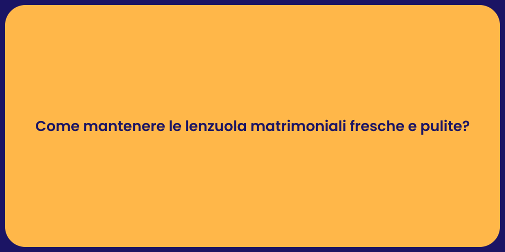 Come mantenere le lenzuola matrimoniali fresche e pulite?