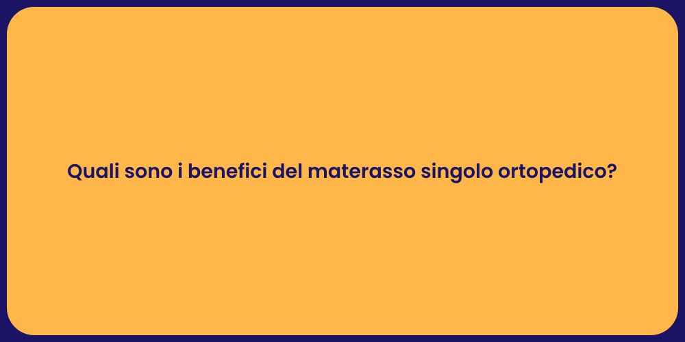Quali sono i benefici del materasso singolo ortopedico?