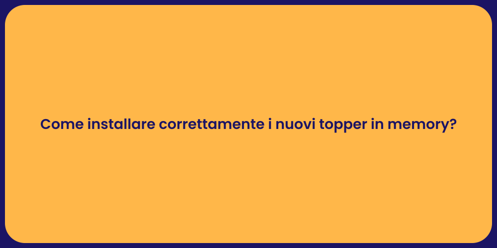 Come installare correttamente i nuovi topper in memory?