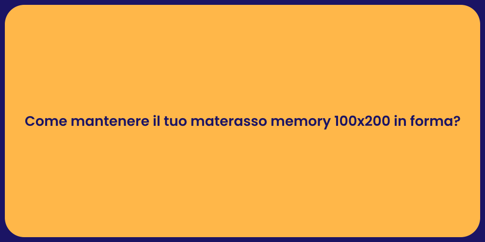 Come mantenere il tuo materasso memory 100x200 in forma?