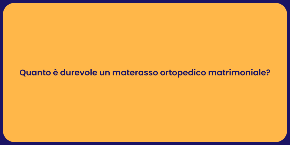Quanto è durevole un materasso ortopedico matrimoniale?