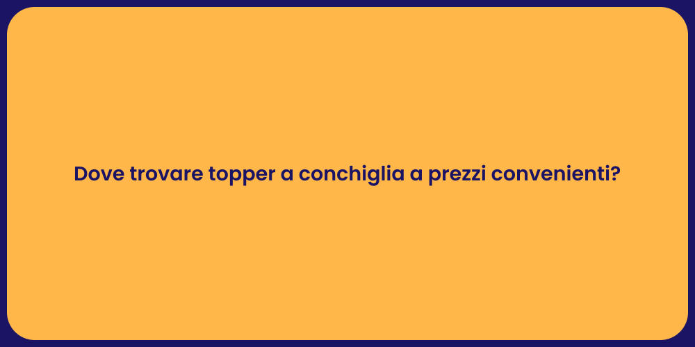 Dove trovare topper a conchiglia a prezzi convenienti?