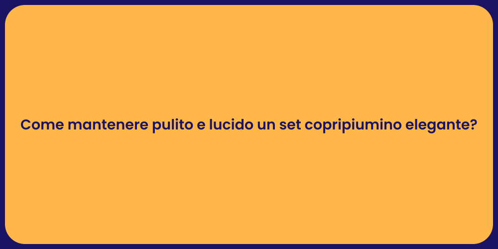 Come mantenere pulito e lucido un set copripiumino elegante?