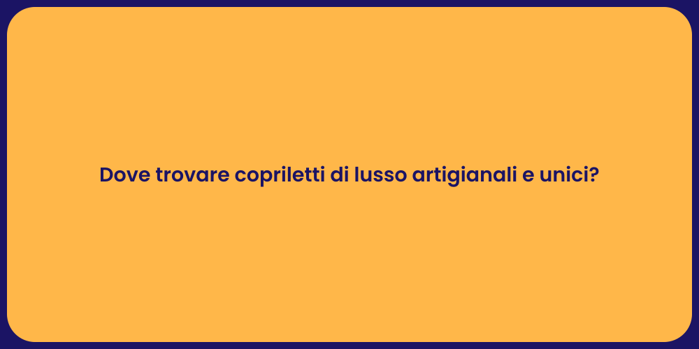 Dove trovare copriletti di lusso artigianali e unici?