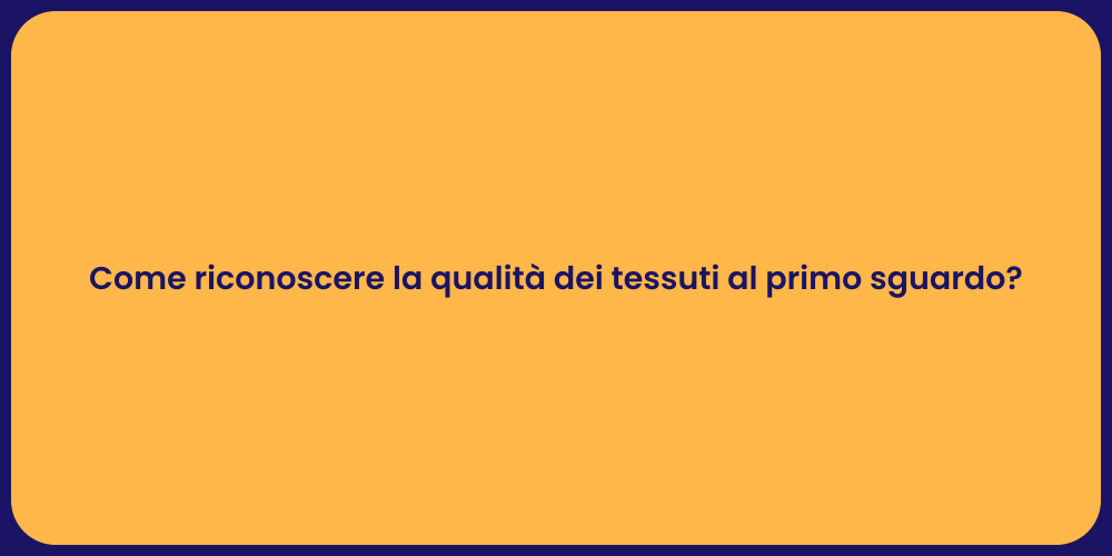 Come riconoscere la qualità dei tessuti al primo sguardo?
