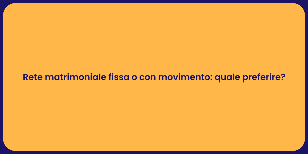 Rete matrimoniale fissa o con movimento: quale preferire?