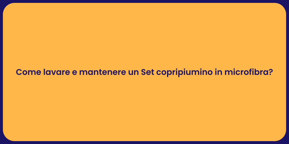 Come lavare e mantenere un Set copripiumino in microfibra?