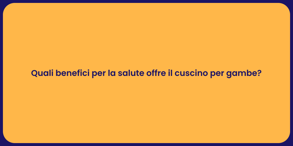 Quali benefici per la salute offre il cuscino per gambe?