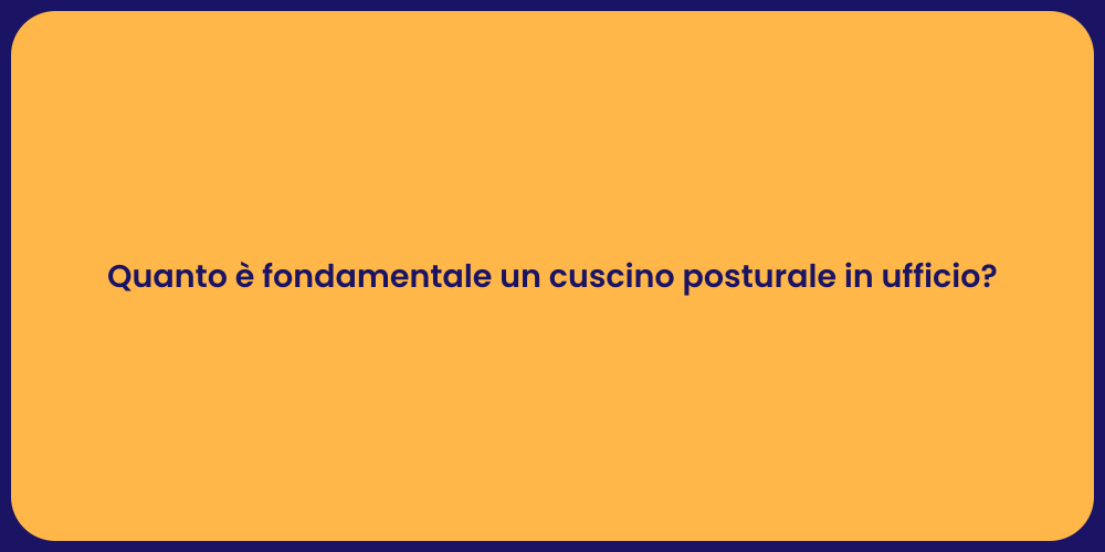 Quanto è fondamentale un cuscino posturale in ufficio?