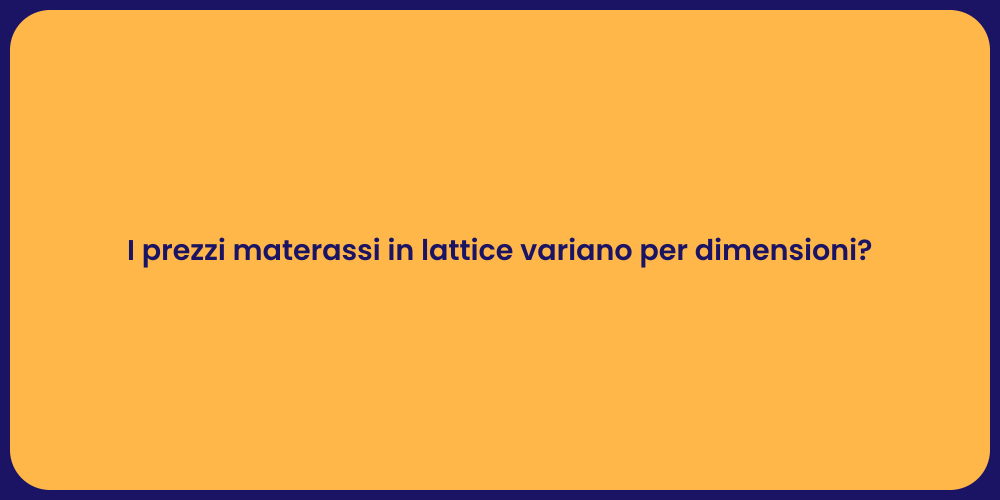 I prezzi materassi in lattice variano per dimensioni?