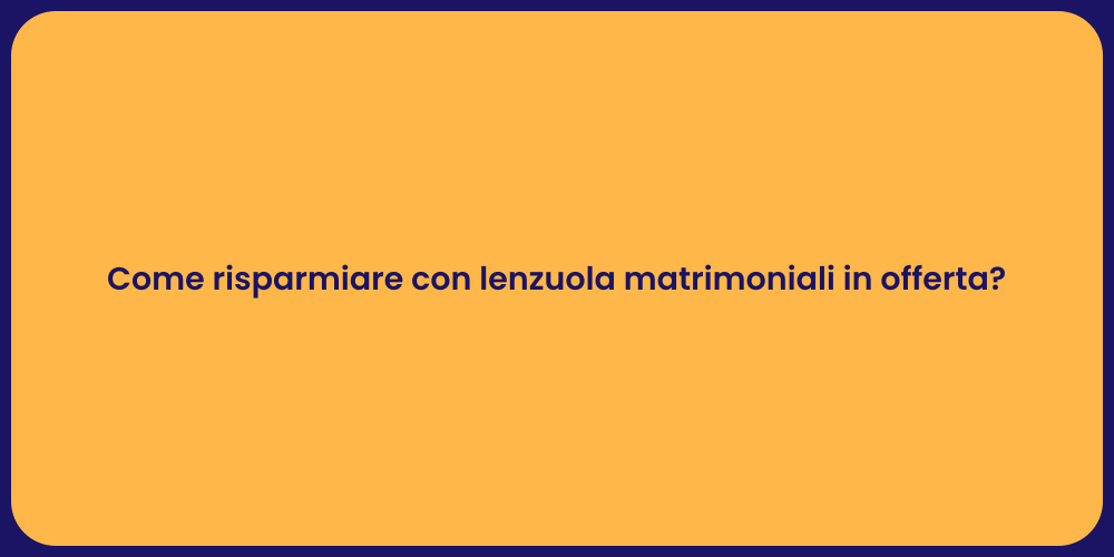Come risparmiare con lenzuola matrimoniali in offerta?
